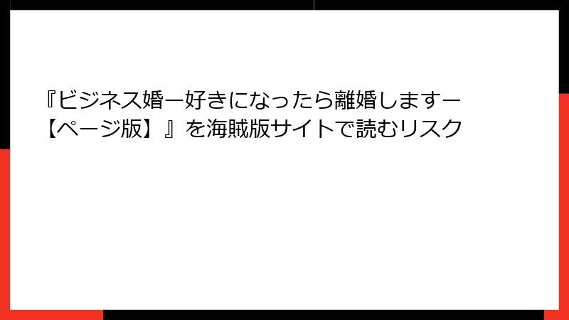 『ビジネス婚ー好きになったら離婚しますー【ページ版】』を海賊版サイトで読むリスク