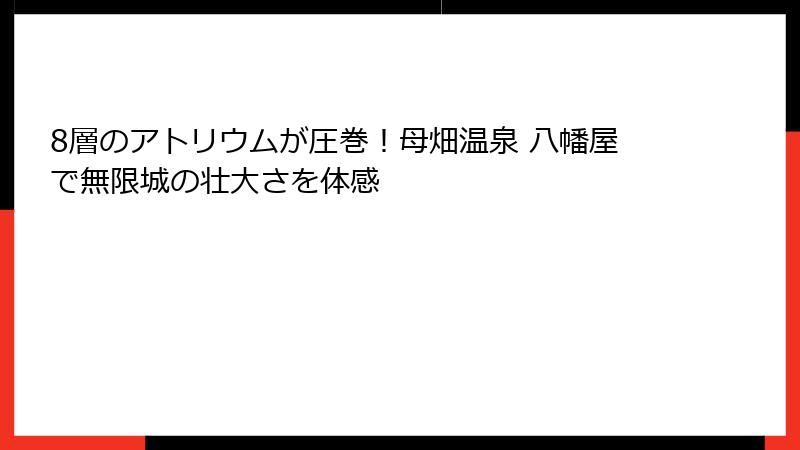 8層のアトリウムが圧巻！母畑温泉 八幡屋で無限城の壮大さを体感