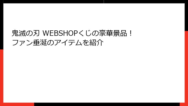 鬼滅の刃 WEBSHOPくじの豪華景品！ファン垂涎のアイテムを紹介