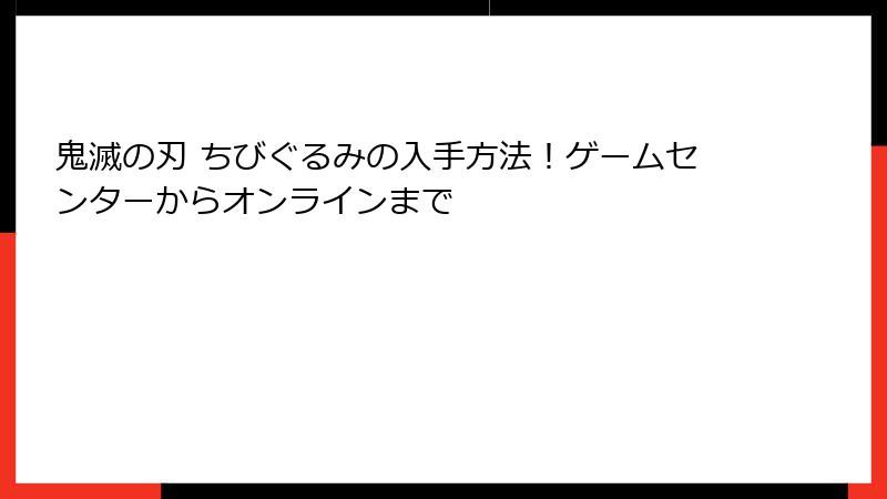 鬼滅の刃 ちびぐるみの入手方法！ゲームセンターからオンラインまで