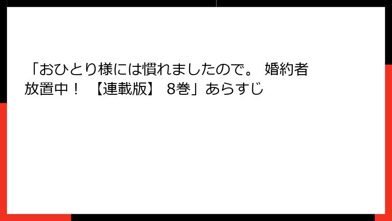 「おひとり様には慣れましたので。 婚約者放置中！ 【連載版】 8巻」あらすじ