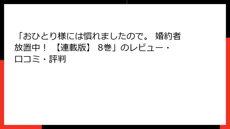 「おひとり様には慣れましたので。 婚約者放置中！ 【連載版】 8巻」のレビュー・口コミ・評判