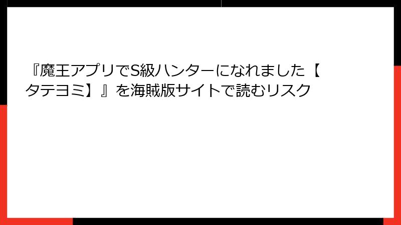 『魔王アプリでS級ハンターになれました【タテヨミ】』を海賊版サイトで読むリスク