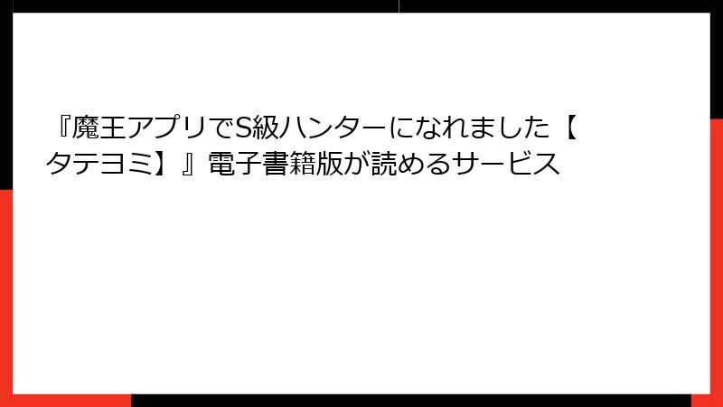 『魔王アプリでS級ハンターになれました【タテヨミ】』電子書籍版が読めるサービス