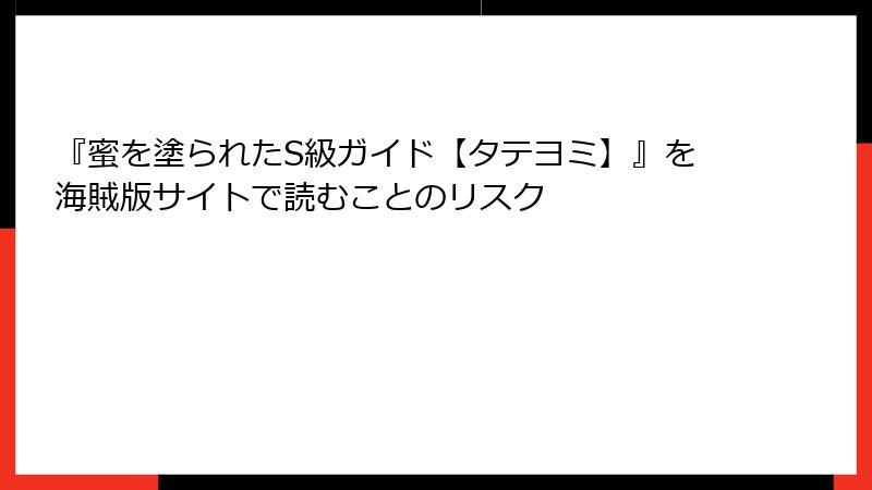 『蜜を塗られたS級ガイド【タテヨミ】』を海賊版サイトで読むことのリスク