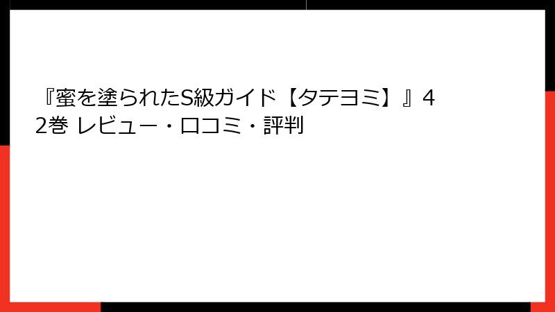『蜜を塗られたS級ガイド【タテヨミ】』42巻 レビュー・口コミ・評判