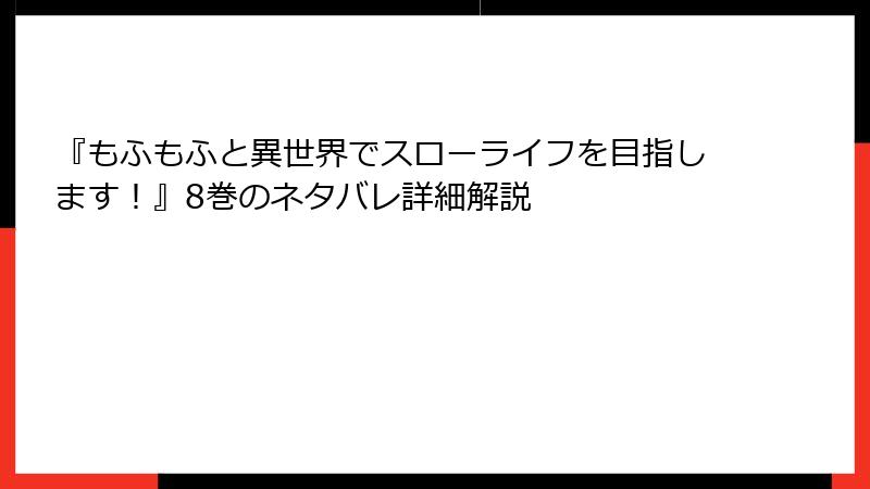 『もふもふと異世界でスローライフを目指します！』8巻のネタバレ詳細解説