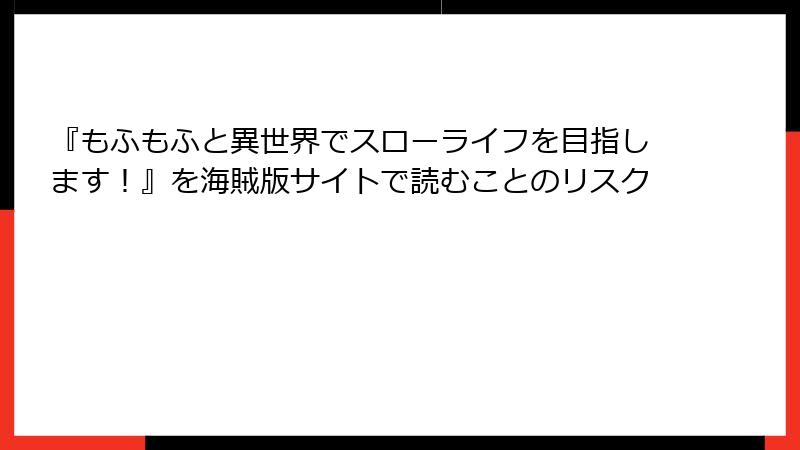『もふもふと異世界でスローライフを目指します！』を海賊版サイトで読むことのリスク