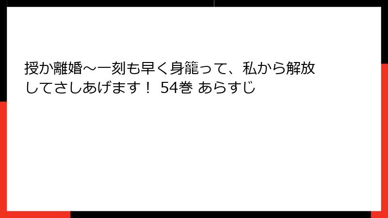 授か離婚～一刻も早く身籠って、私から解放してさしあげます！ 54巻 あらすじ
