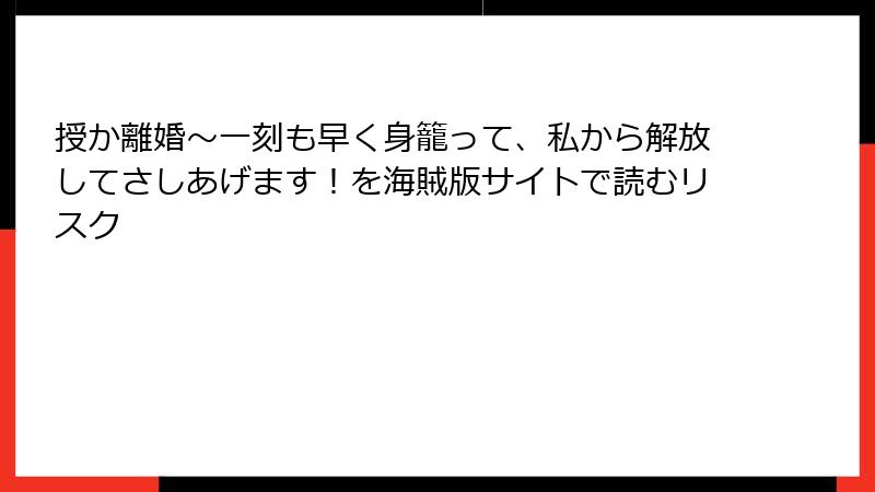 授か離婚～一刻も早く身籠って、私から解放してさしあげます！を海賊版サイトで読むリスク