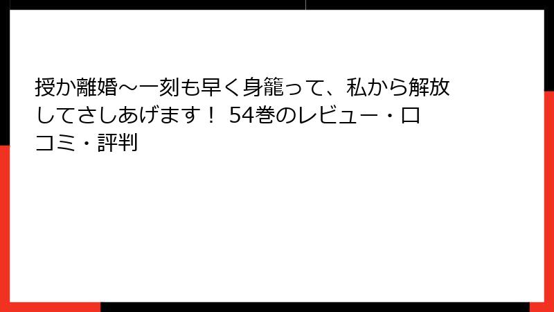 授か離婚～一刻も早く身籠って、私から解放してさしあげます！ 54巻のレビュー・口コミ・評判