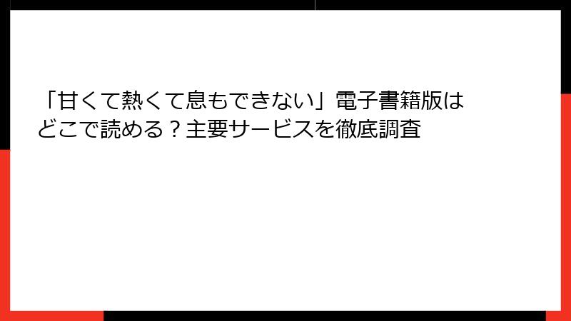 「甘くて熱くて息もできない」電子書籍版はどこで読める？主要サービスを徹底調査