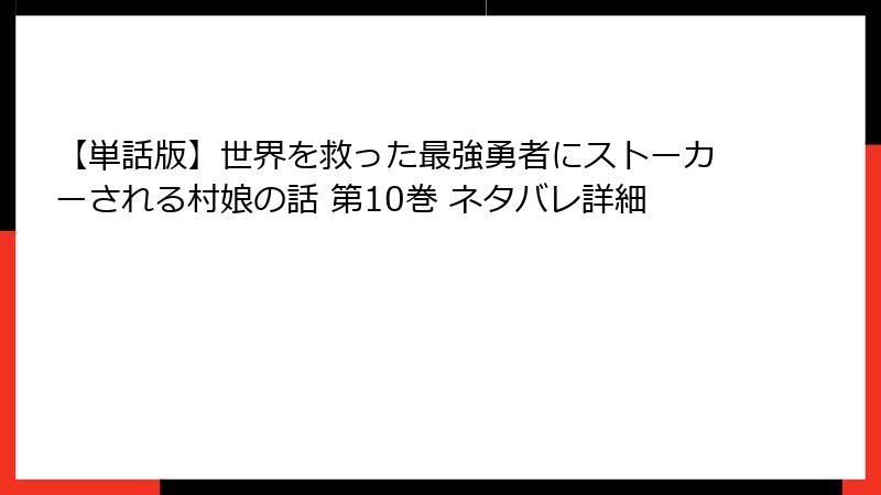 【単話版】世界を救った最強勇者にストーカーされる村娘の話 第10巻 ネタバレ詳細