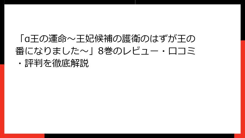 「α王の運命～王妃候補の護衛のはずが王の番になりました～」8巻のレビュー・口コミ・評判を徹底解説