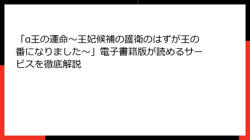 「α王の運命～王妃候補の護衛のはずが王の番になりました～」電子書籍版が読めるサービスを徹底解説