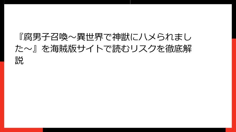 『腐男子召喚～異世界で神獣にハメられました～』を海賊版サイトで読むリスクを徹底解説