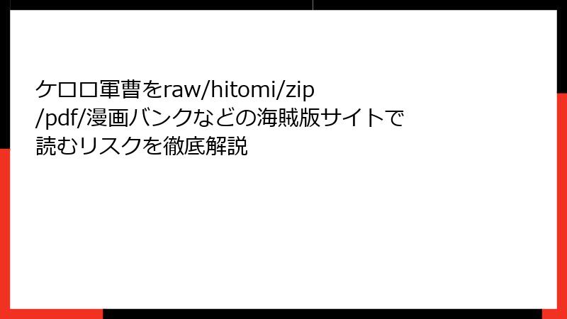 ケロロ軍曹をraw/hitomi/zip/pdf/漫画バンクなどの海賊版サイトで読むリスクを徹底解説