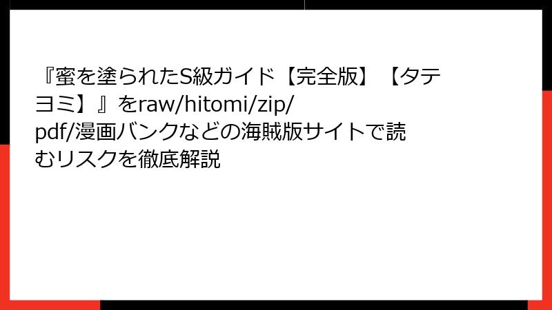 『蜜を塗られたS級ガイド【完全版】【タテヨミ】』をraw/hitomi/zip/pdf/漫画バンクなどの海賊版サイトで読むリスクを徹底解説