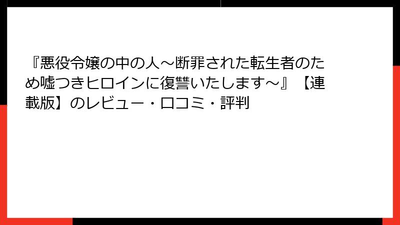 『悪役令嬢の中の人～断罪された転生者のため嘘つきヒロインに復讐いたします～』【連載版】のレビュー・口コミ・評判
