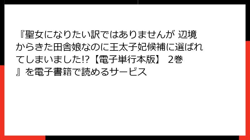『聖女になりたい訳ではありませんが 辺境からきた田舎娘なのに王太子妃候補に選ばれてしまいました!?【電子単行本版】 2巻』を電子書籍で読めるサービス