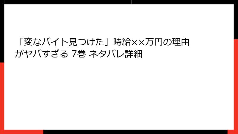 「変なバイト見つけた」時給××万円の理由がヤバすぎる 7巻 ネタバレ詳細