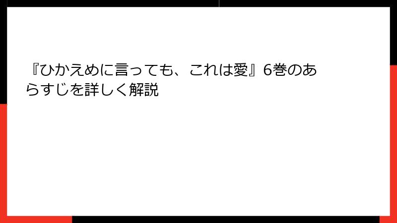 『ひかえめに言っても、これは愛』6巻のあらすじを詳しく解説
