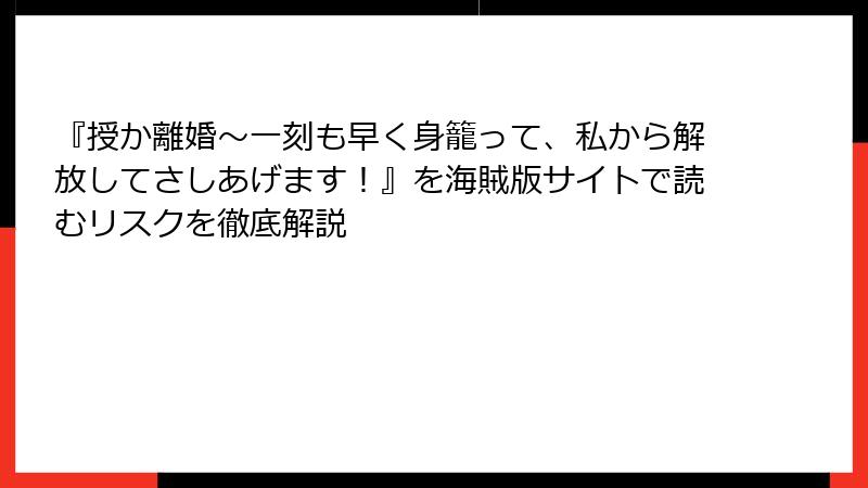 『授か離婚～一刻も早く身籠って、私から解放してさしあげます！』を海賊版サイトで読むリスクを徹底解説