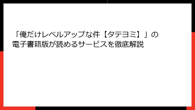 「俺だけレベルアップな件【タテヨミ】」の電子書籍版が読めるサービスを徹底解説