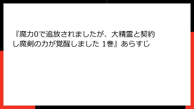 『魔力0で追放されましたが、大精霊と契約し魔剣の力が覚醒しました 1巻』あらすじ