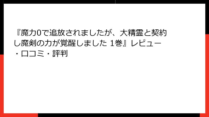 『魔力0で追放されましたが、大精霊と契約し魔剣の力が覚醒しました 1巻』レビュー・口コミ・評判