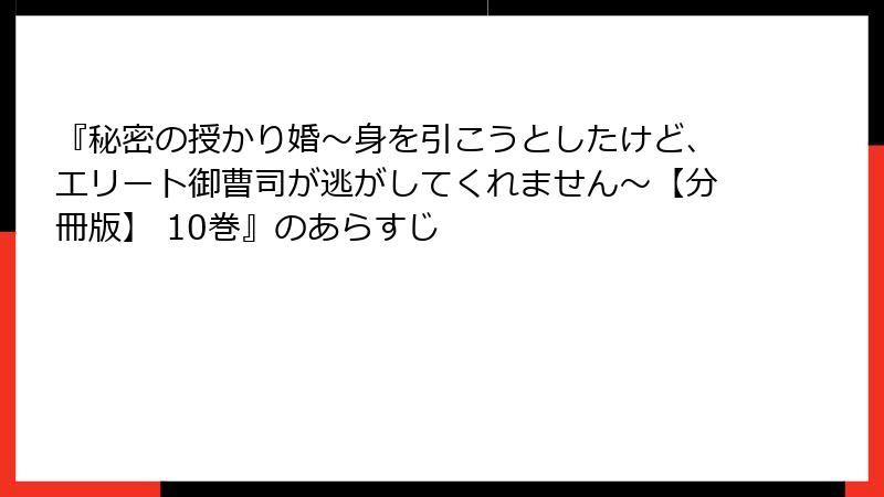 『秘密の授かり婚～身を引こうとしたけど、エリート御曹司が逃がしてくれません～【分冊版】 10巻』のあらすじ