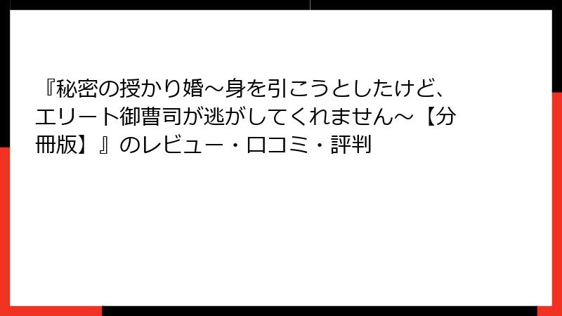 『秘密の授かり婚～身を引こうとしたけど、エリート御曹司が逃がしてくれません～【分冊版】』のレビュー・口コミ・評判
