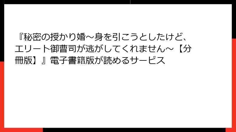 『秘密の授かり婚～身を引こうとしたけど、エリート御曹司が逃がしてくれません～【分冊版】』電子書籍版が読めるサービス