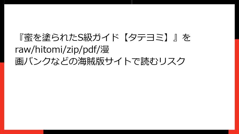 『蜜を塗られたS級ガイド【タテヨミ】』をraw/hitomi/zip/pdf/漫画バンクなどの海賊版サイトで読むリスク
