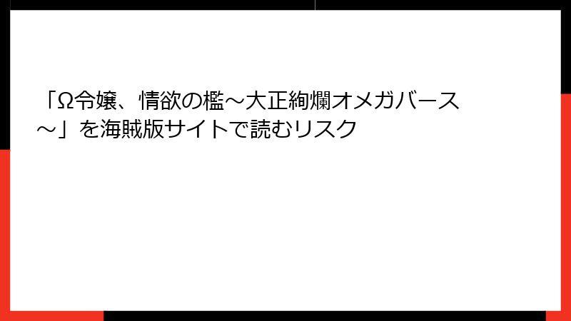 「Ω令嬢、情欲の檻～大正絢爛オメガバース～」を海賊版サイトで読むリスク
