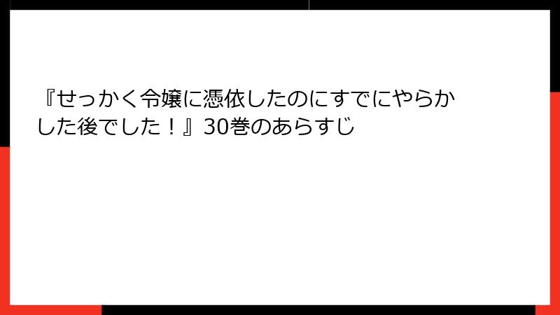『せっかく令嬢に憑依したのにすでにやらかした後でした！』30巻のあらすじ