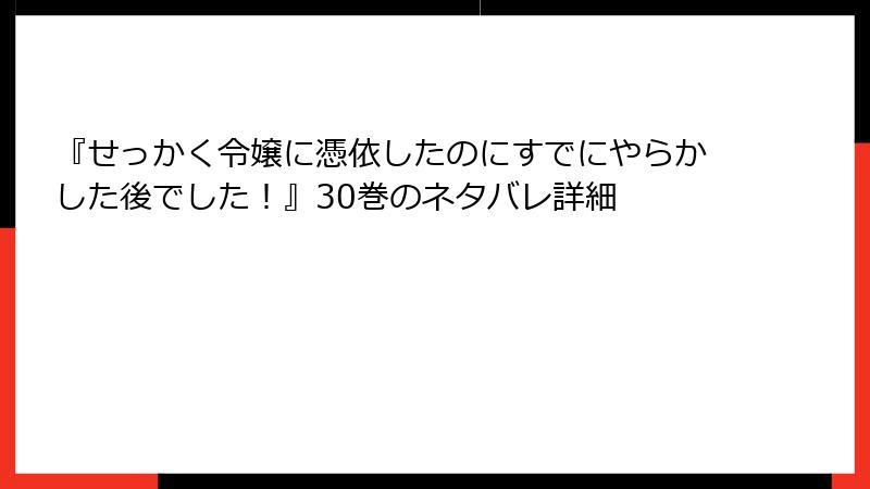 『せっかく令嬢に憑依したのにすでにやらかした後でした！』30巻のネタバレ詳細