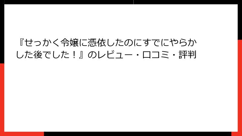 『せっかく令嬢に憑依したのにすでにやらかした後でした！』のレビュー・口コミ・評判
