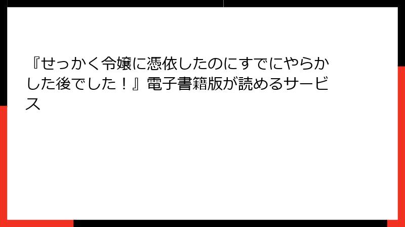 『せっかく令嬢に憑依したのにすでにやらかした後でした！』電子書籍版が読めるサービス