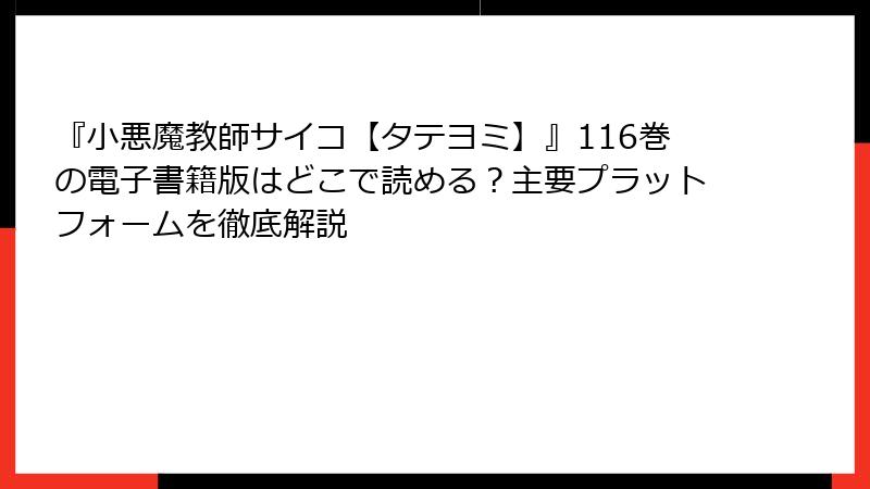 『小悪魔教師サイコ【タテヨミ】』116巻の電子書籍版はどこで読める？主要プラットフォームを徹底解説