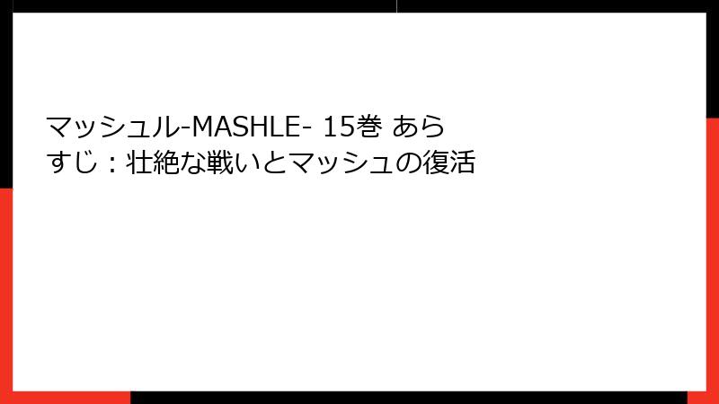 マッシュル-MASHLE- 15巻 あらすじ：壮絶な戦いとマッシュの復活