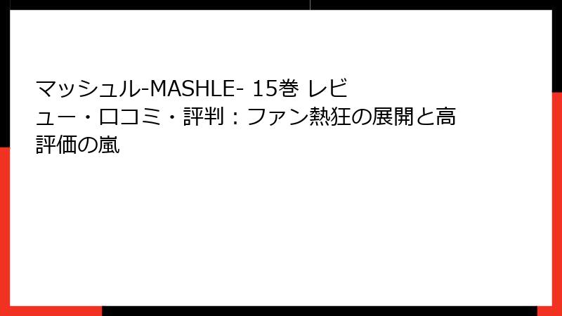 マッシュル-MASHLE- 15巻 レビュー・口コミ・評判：ファン熱狂の展開と高評価の嵐