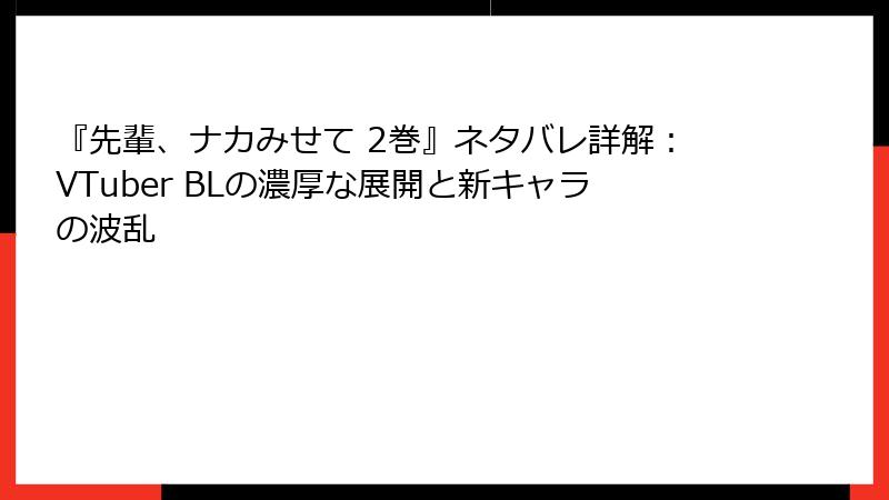 『先輩、ナカみせて 2巻』ネタバレ詳解：VTuber BLの濃厚な展開と新キャラの波乱