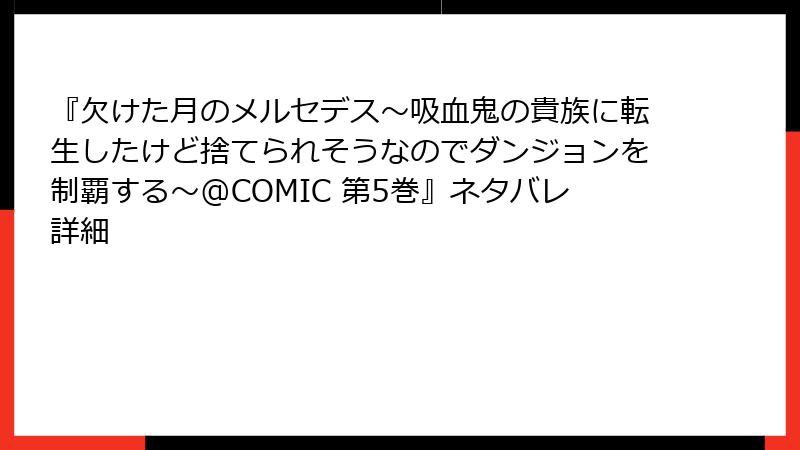 『欠けた月のメルセデス～吸血鬼の貴族に転生したけど捨てられそうなのでダンジョンを制覇する～@COMIC 第5巻』ネタバレ詳細
