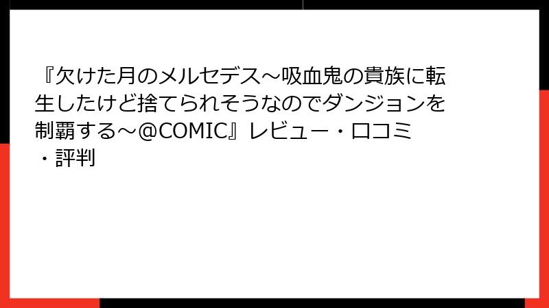 『欠けた月のメルセデス～吸血鬼の貴族に転生したけど捨てられそうなのでダンジョンを制覇する～@COMIC』レビュー・口コミ・評判