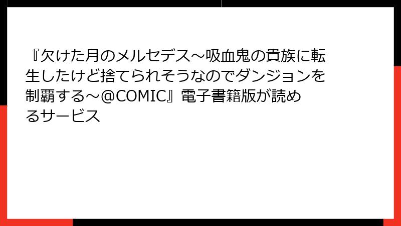『欠けた月のメルセデス～吸血鬼の貴族に転生したけど捨てられそうなのでダンジョンを制覇する～@COMIC』電子書籍版が読めるサービス