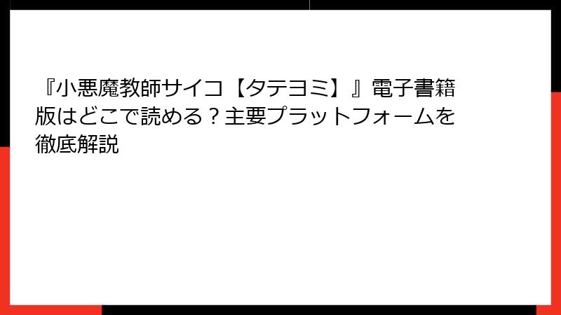 『小悪魔教師サイコ【タテヨミ】』電子書籍版はどこで読める？主要プラットフォームを徹底解説