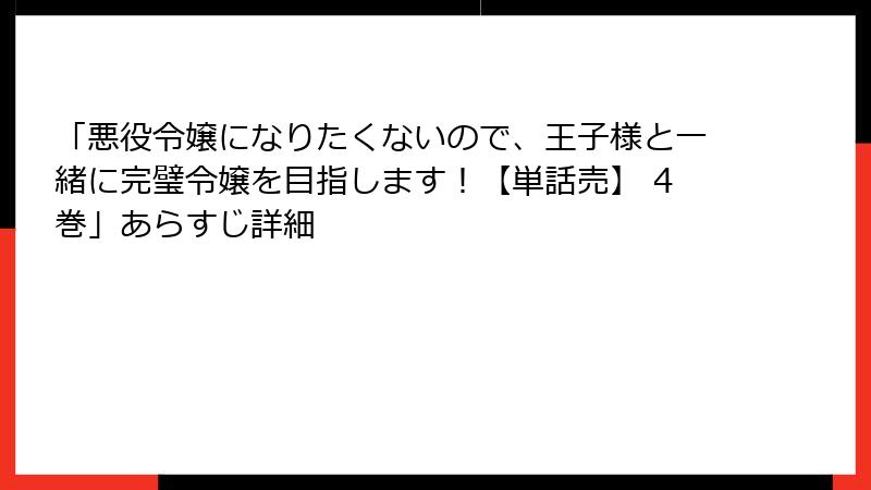 「悪役令嬢になりたくないので、王子様と一緒に完璧令嬢を目指します！【単話売】 4巻」あらすじ詳細