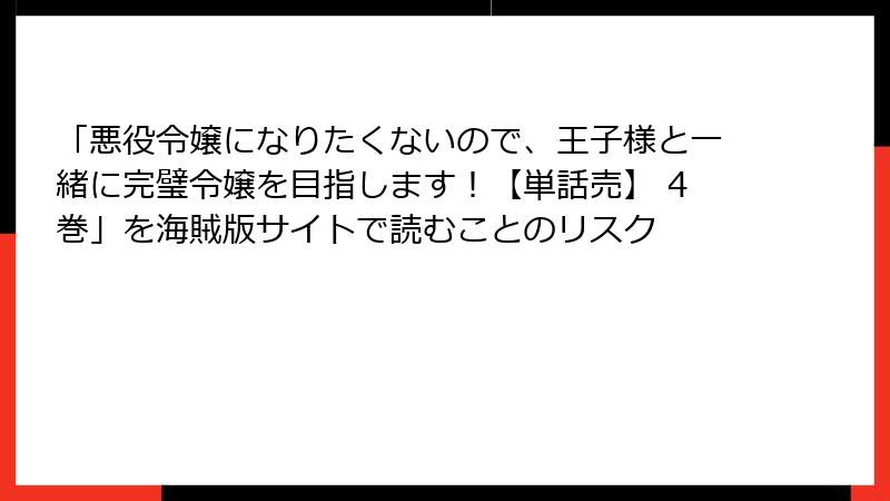 「悪役令嬢になりたくないので、王子様と一緒に完璧令嬢を目指します！【単話売】 4巻」を海賊版サイトで読むことのリスク