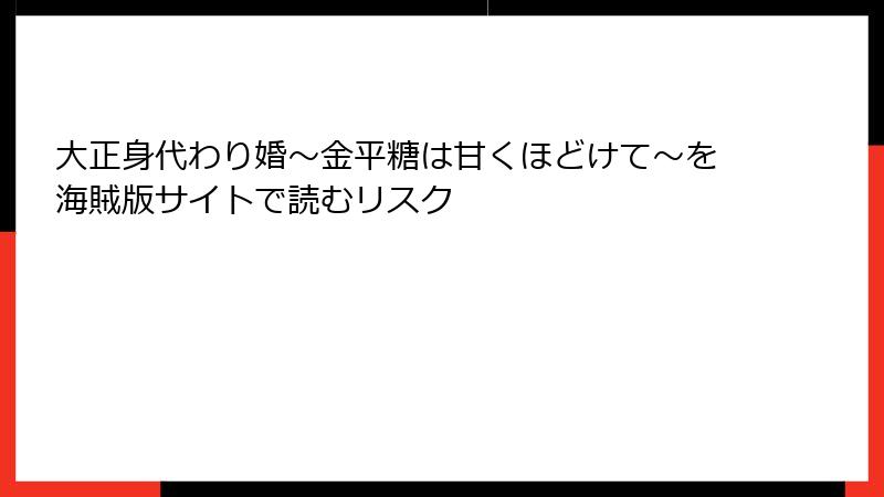 大正身代わり婚～金平糖は甘くほどけて～を海賊版サイトで読むリスク